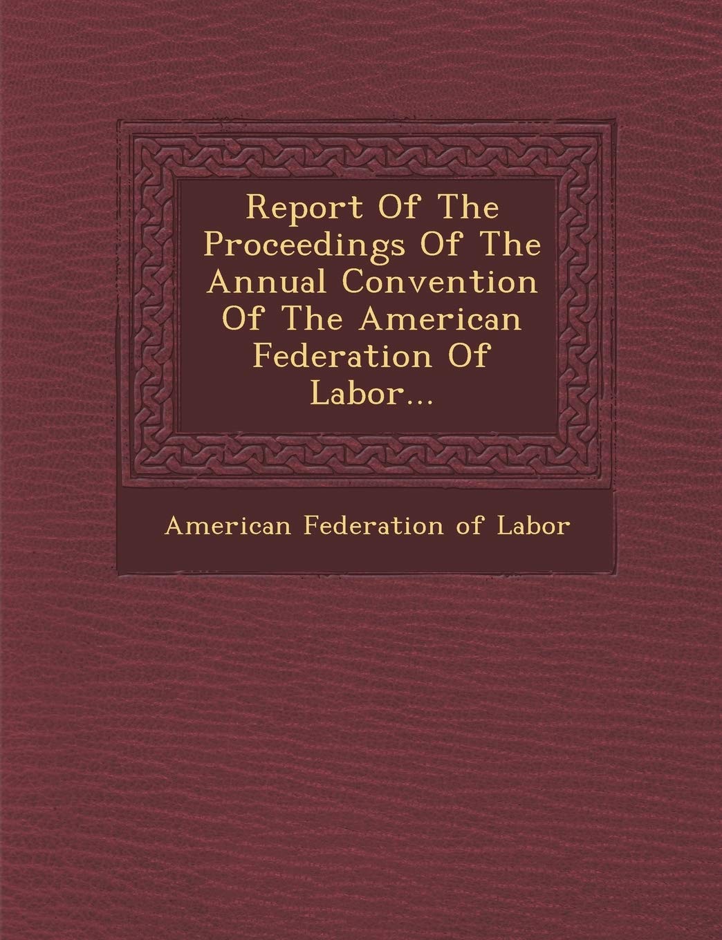 Report of the Proceedings of the Annual Convention of the American Federation of Labor...,New