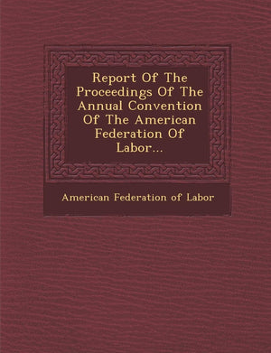 Report of the Proceedings of the Annual Convention of the American Federation of Labor...,New