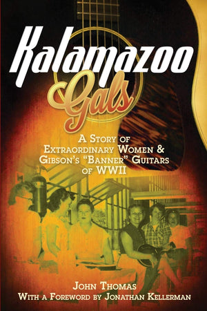 Kalamazoo Gals  A Story Of Extraordinary Women & Gibson'S 'Banner' Guitars Of Wwii-used