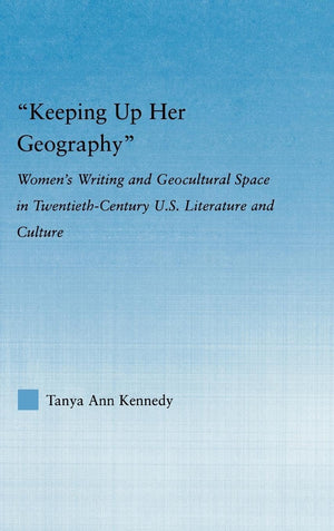Keeping Up Her Geography: Women'S Writing And Geocultural Space In Early Twentiethcentury U.S. Literature And Culture (Literary