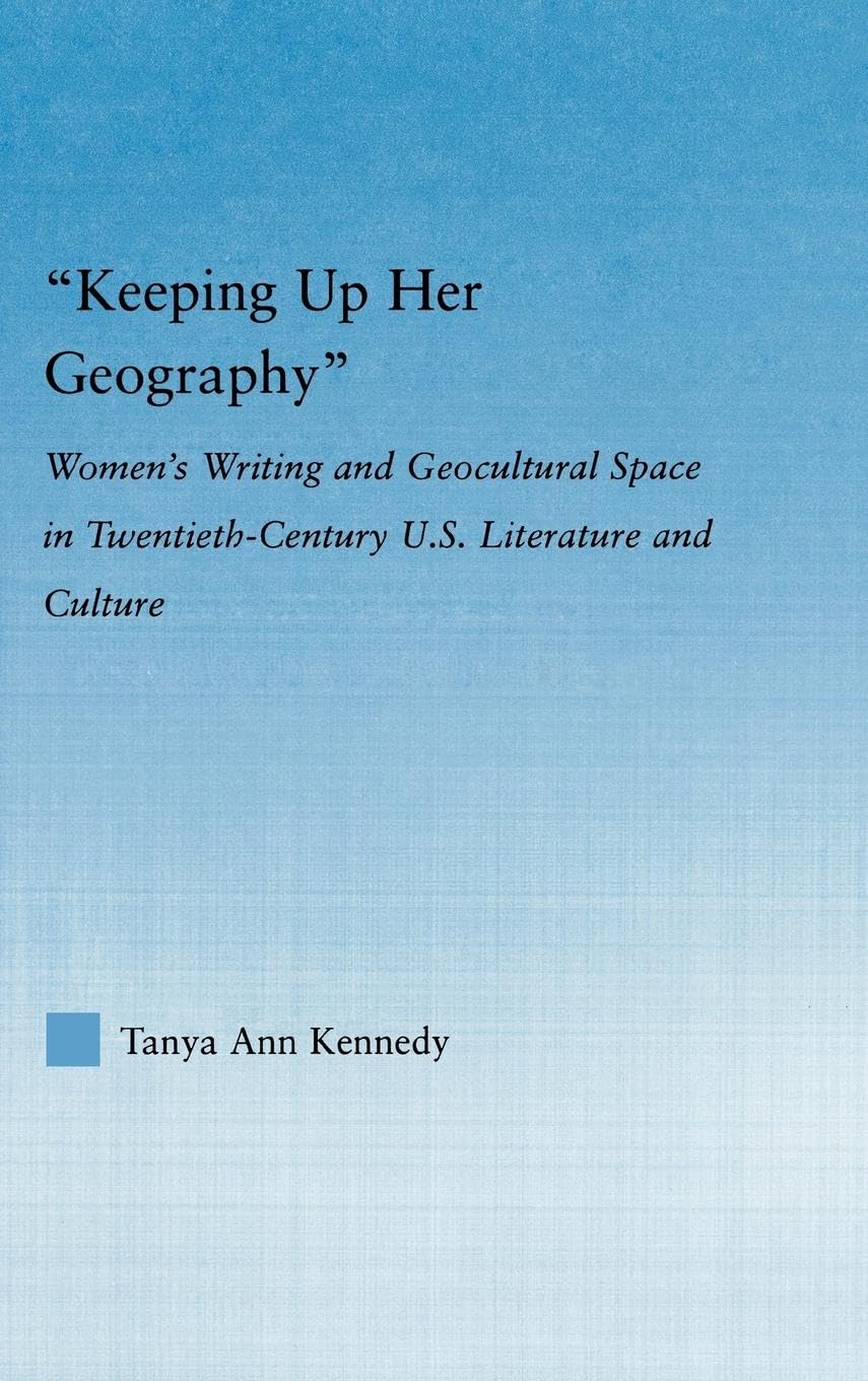Keeping Up Her Geography: Women'S Writing And Geocultural Space In Early Twentiethcentury U.S. Literature And Culture (Literary