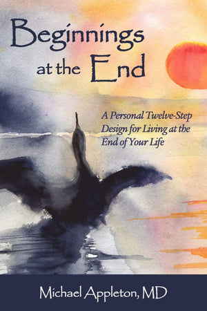 Beginnings at the End: A TwelveStep Design for Living at the End of Your Life,Used