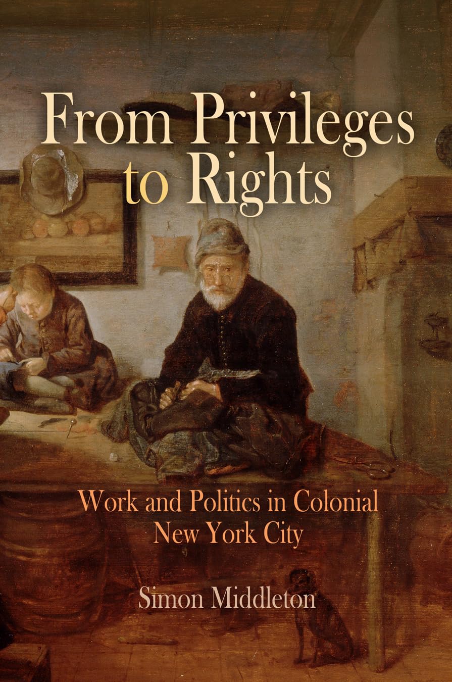 From Privileges to Rights: Work and Politics in Colonial New York City (Early American Studies),New