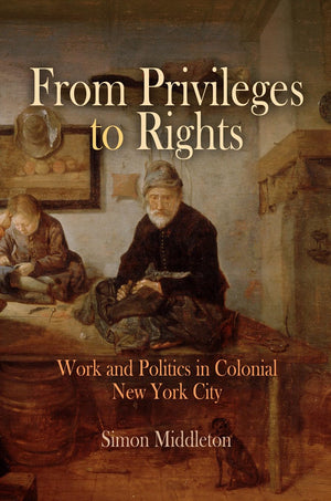 From Privileges to Rights: Work and Politics in Colonial New York City (Early American Studies),Used