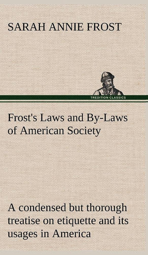 Frost's Laws and ByLaws of American Society A condensed but thorough treatise on etiquette and its usages in America, containin,Used