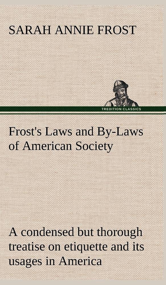 Frost's Laws and ByLaws of American Society A condensed but thorough treatise on etiquette and its usages in America, containin,Used