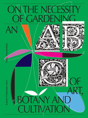 On The Necessity Of Gardening: An Abc Of Art, Botany And Cultivation,New