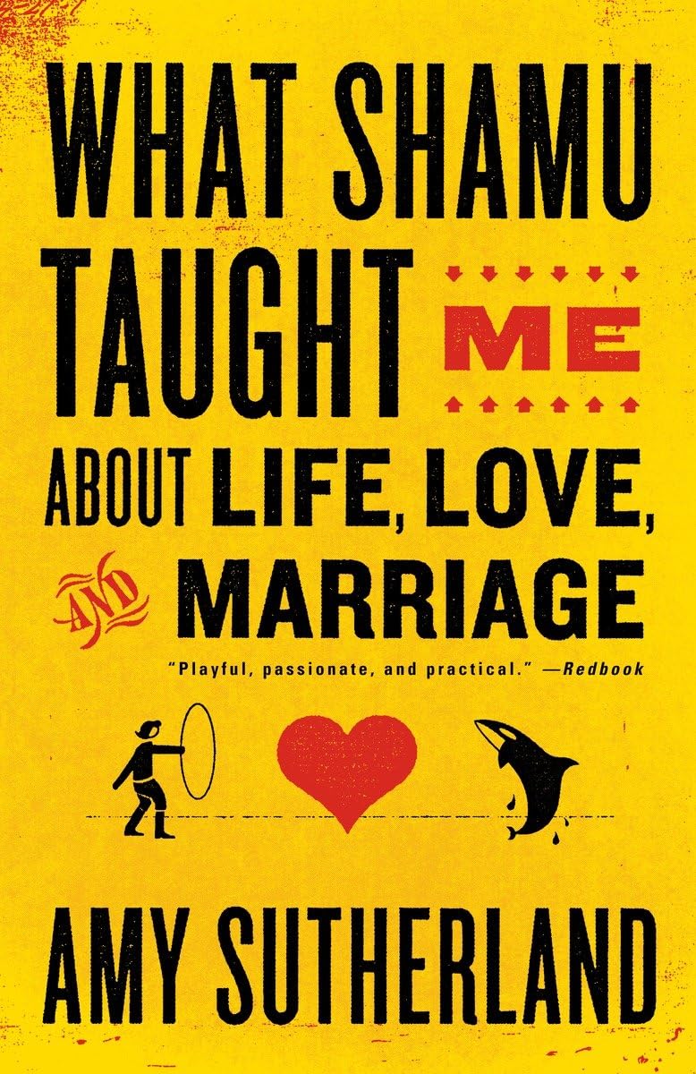 What Shamu Taught Me About Life, Love, and Marriage: Lessons for People from Animals and Their Trainers,Used