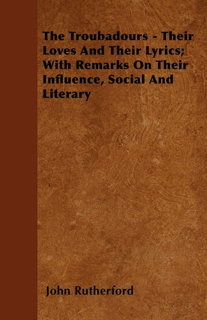 The Troubadours  Their Loves And Their Lyrics; With Remarks On Their Influence, Social And Literary,Used