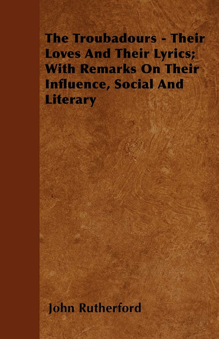 The Troubadours  Their Loves And Their Lyrics; With Remarks On Their Influence, Social And Literary,Used