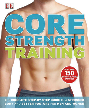 Core Strength Training: The Complete Stepbystep Guide To A Stronger Body And Better Posture For Men An