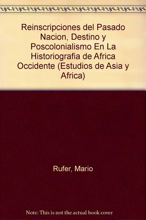 Reinscripciones Del Pasado Nacin, Destino Y Poscolonialismo En La Historiografa De Frica Occidente (Estudios De Asia Y Afr,New