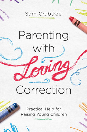 Parenting With Loving Correction: Practical Help For Raising Young Children