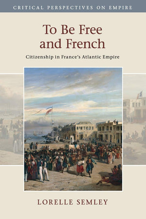To Be Free and French: Citizenship in France's Atlantic Empire (Critical Perspectives on Empire),Used