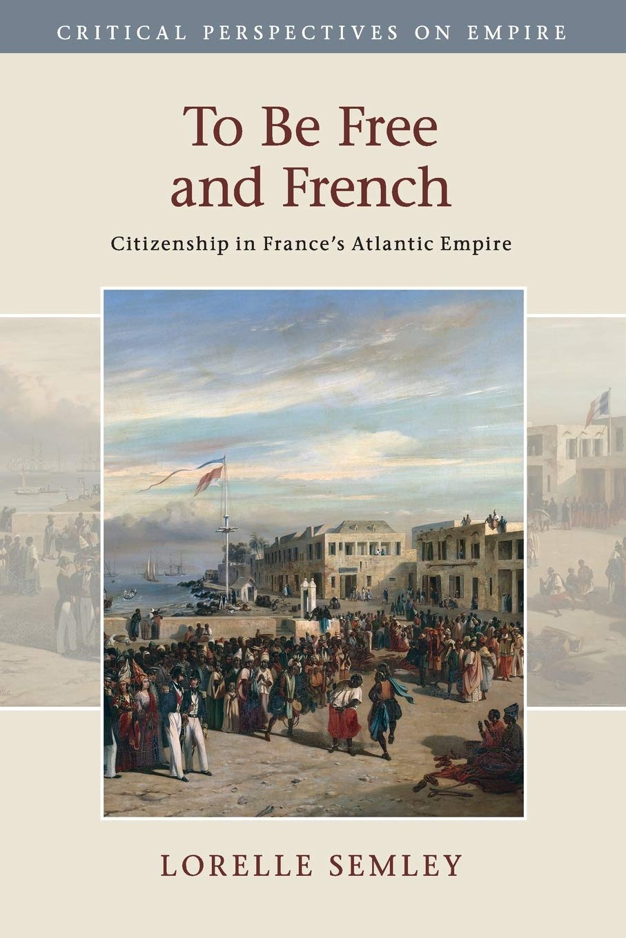 To Be Free and French: Citizenship in France's Atlantic Empire (Critical Perspectives on Empire),Used