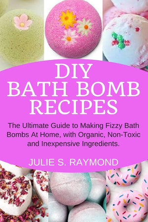 DIY Bath Bomb Recipes: The Ultimate Guide to Making Fizzy Bath Bombs At Home, with Organic, NonToxic and Inexpensive Ingredient,Used
