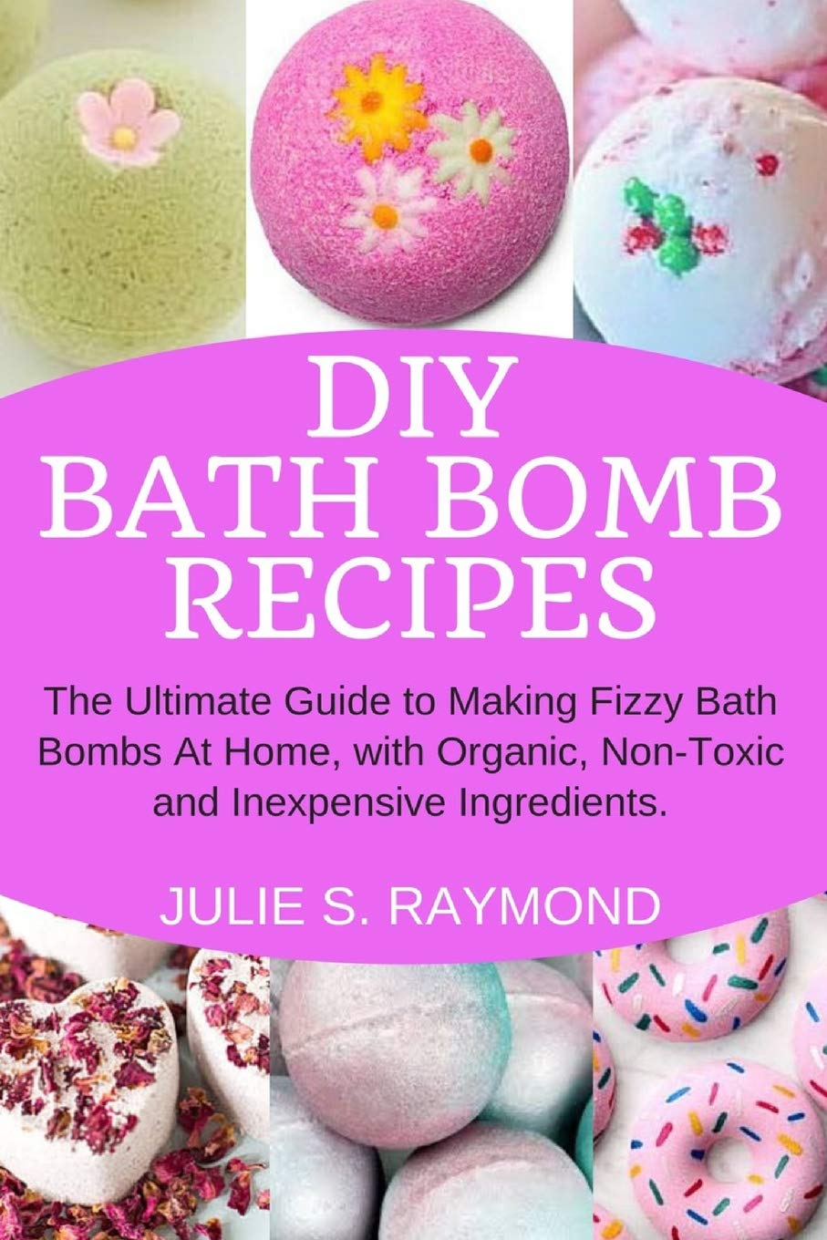 DIY Bath Bomb Recipes: The Ultimate Guide to Making Fizzy Bath Bombs At Home, with Organic, NonToxic and Inexpensive Ingredient,Used