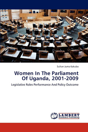Women In The Parliament Of Uganda, 20012009: Legislative Roles Performance And Policy Outcome,Used