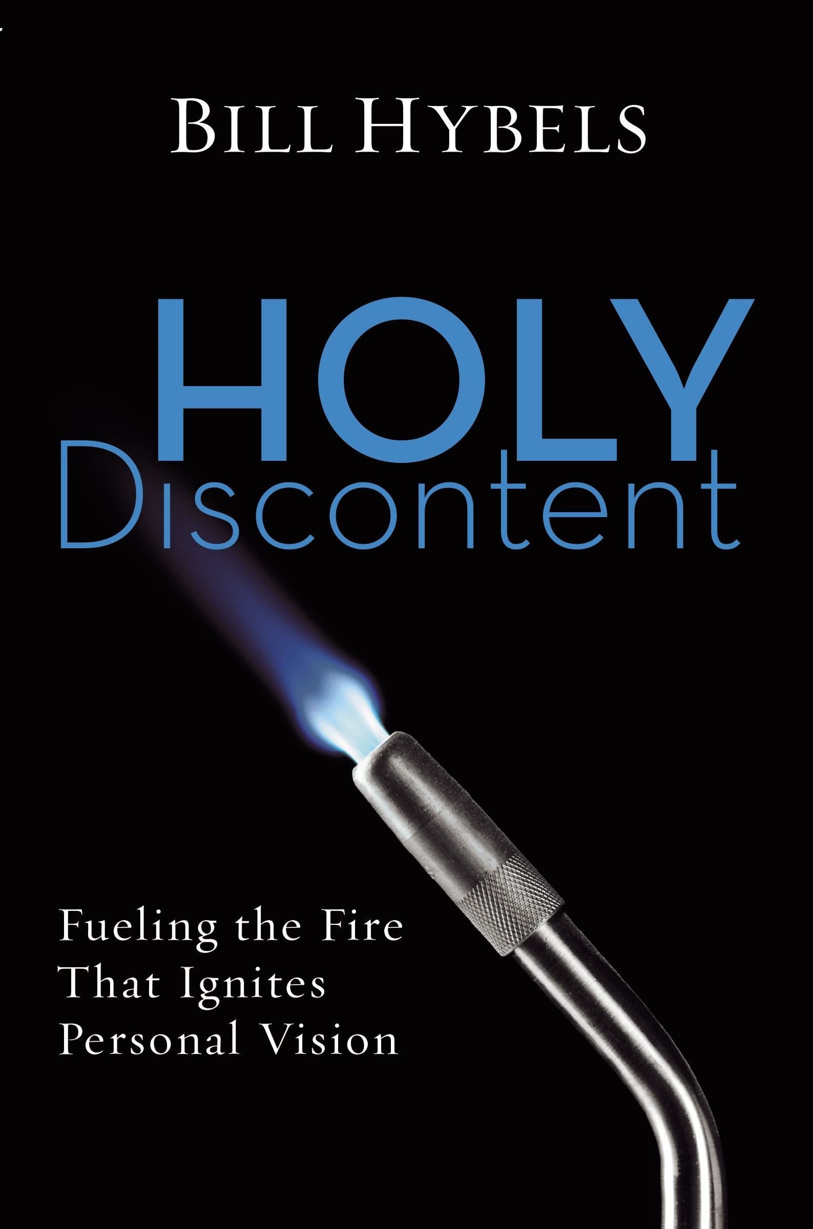 Holy Discontent: Fueling The Fire That Ignites Personal Vision,New