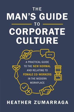 The Man's Guide to Corporate Culture: A Practical Guide to the New Normal and Relating to Female Coworkers in the Modern Workpla,New