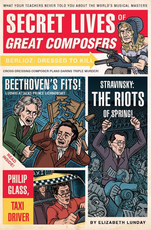 Secret Lives of Great Composers: What Your Teachers Never Told You about the Worlds Musical Masters