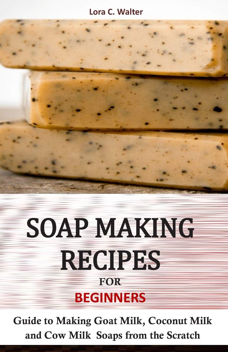 SOAP MAKING RECIPES FOR BEGINNERS: Guide to Making Goat Milk, Coconut Milk and Cow Milk Soaps from the Scratch,Used
