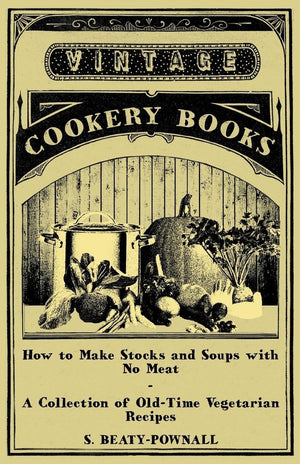 How To Make Stocks And Soups With No Meat  A Collection Of Oldtime Vegetarian Recipes,Used