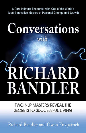 Conversations With Richard Bandler: Two Nlp Masters Reveal The Secrets To Successful Living