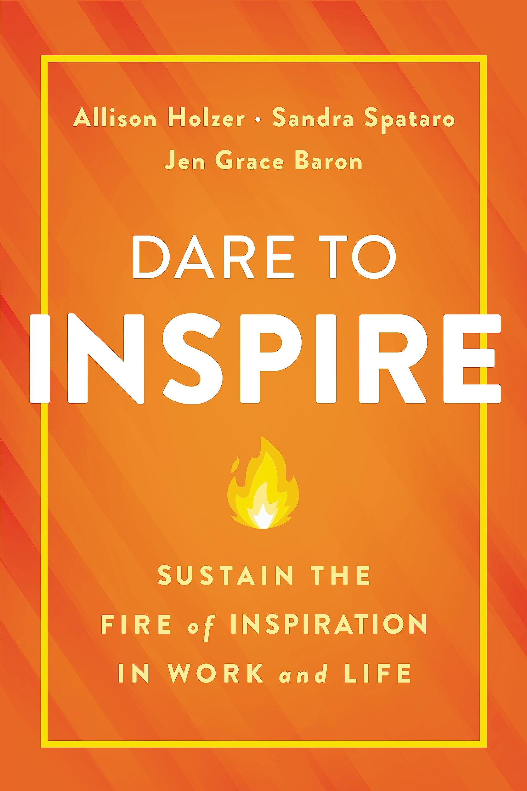 Dare To Inspire: Sustain The Fire Of Inspiration In Work And Life
