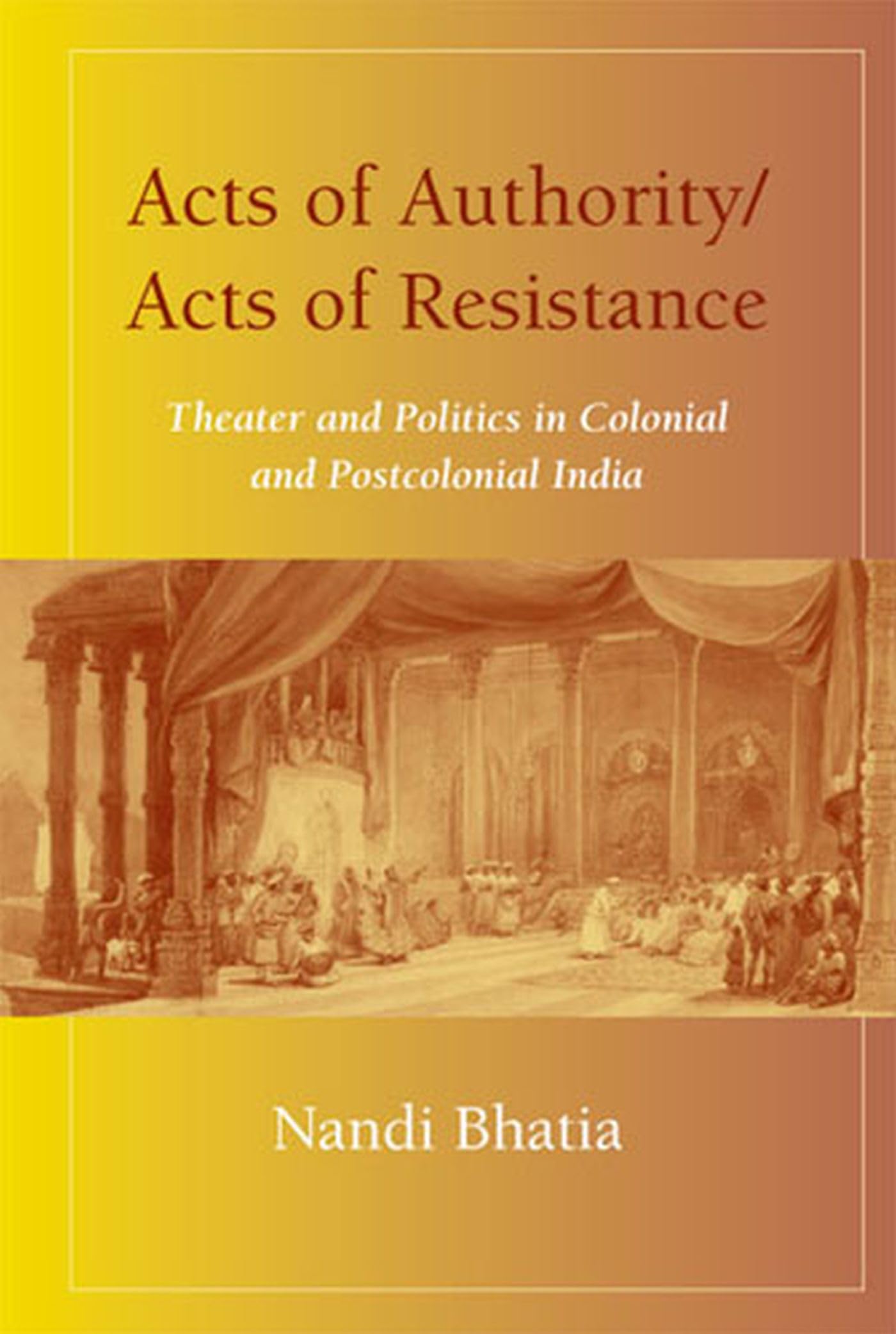 Acts of Authority/Acts of Resistance: Theater and Politics in Colonial and Postcolonial India,Used