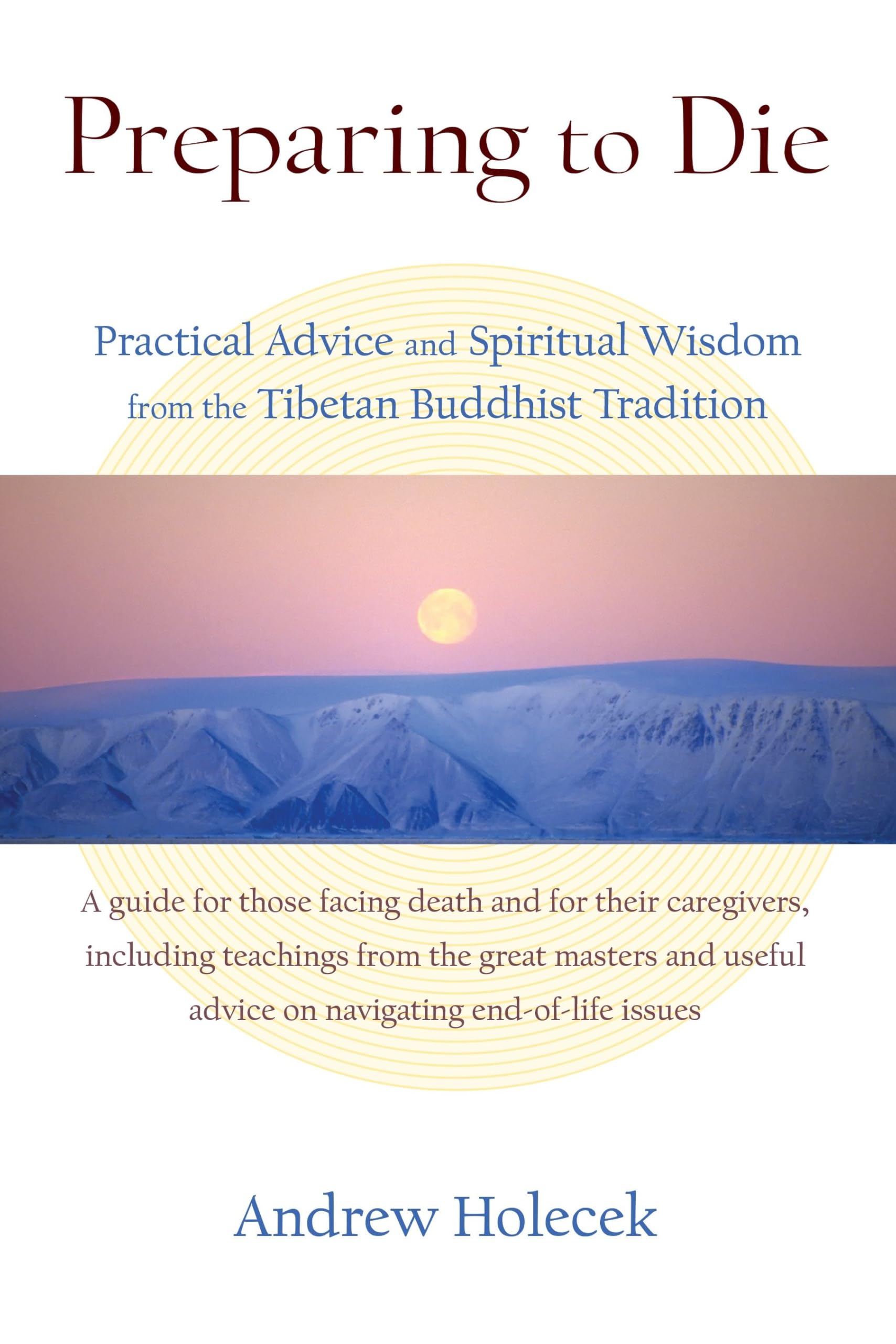 Preparing To Die: Practical Advice And Spiritual Wisdom From The Tibetan Buddhist Tradition