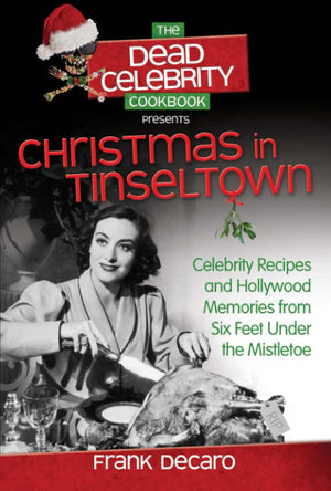 The Dead Celebrity Cookbook Presents Christmas In Tinseltown: Celebrity Recipes And Hollywood Memories From Six Feet Under The M
