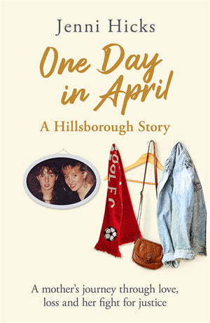 One Day In April  A Hillsborough Story: A Mothers Journey Through Love, Loss And Her Fight For Justice