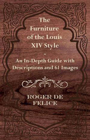 The Furniture Of The Louis Xiv Style  An Indepth Guide With Descriptions And 61 Images,Used
