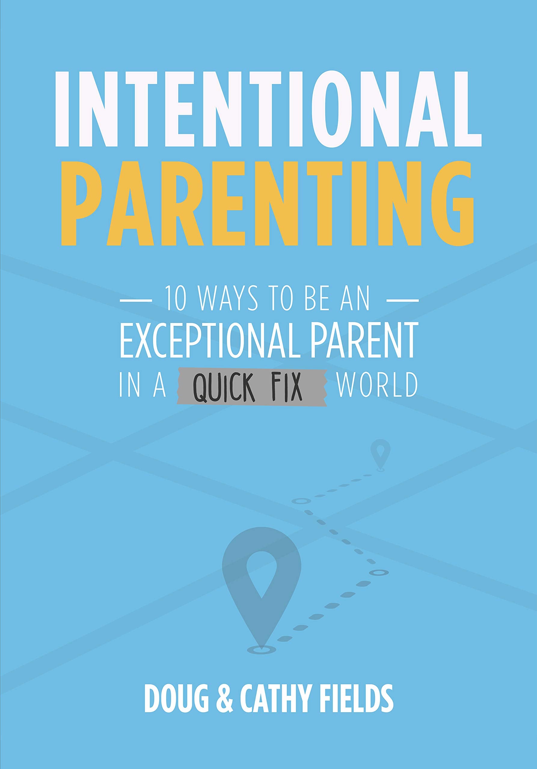 Intentional Parenting: 10 Ways to Be an Exceptional Parent in a QuickFix World