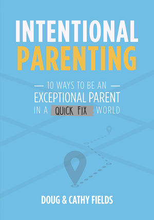 Intentional Parenting: 10 Ways to Be an Exceptional Parent in a QuickFix World