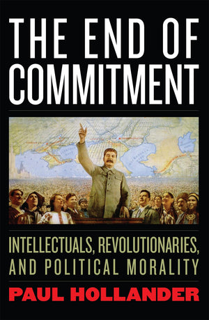 The End of Commitment: Intellectuals, Revolutionaries, and Political Morality in the Twentieth Century,New