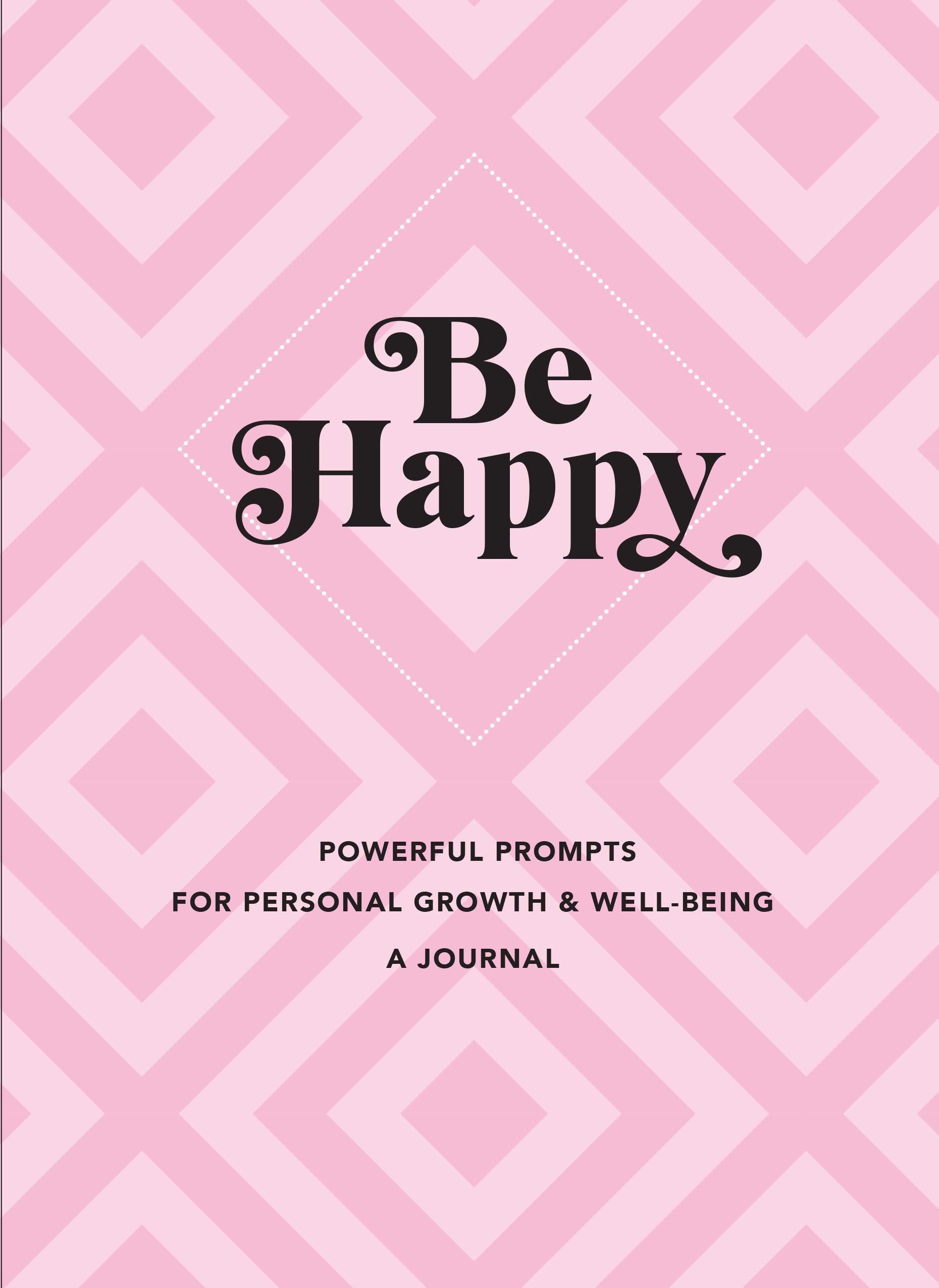 Be Happy: A Journal: Powerful Prompts For Personal Growth And Wellbeing (Volume 3) (Everyday Inspiration Journals, 3)