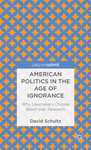 American Politics in the Age of Ignorance: Why Lawmakers Choose Belief over Research (Palgrave Pivot),Used