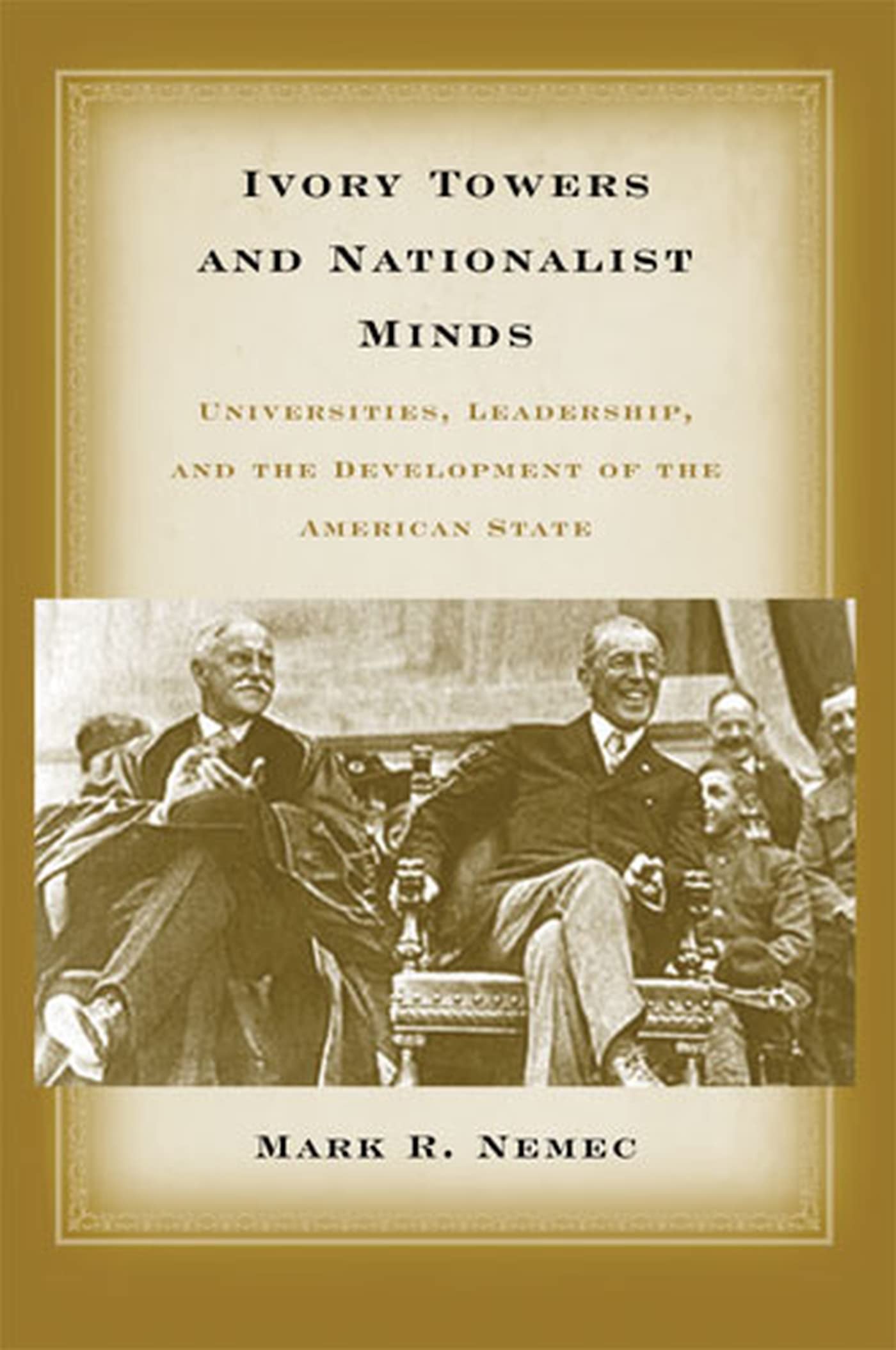 Ivory Towers And Nationalist Minds: Universities, Leadership, And The Development Of The American State