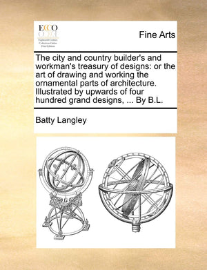 The City And Country Builder'S And Workman'S Treasury Of Designs: Or The Art Of Drawing And Working The Ornamental Parts Of Arch,Used