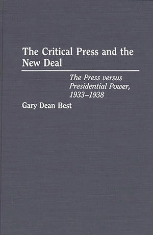 The Critical Press And The New Deal: The Press Versus Presidential Power, 19331938,New