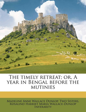 The Timely Retreat; Or, a Year in Bengal Before the Mutinies,New