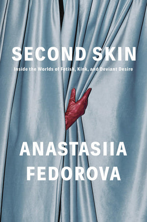 Second Skin: Inside The Worlds Of Fetish, Kink, And Deviant Desire