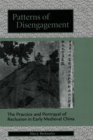 Patterns of Disengagement: The Practice and Portrayal of Reclusion in Early Medieval China,New