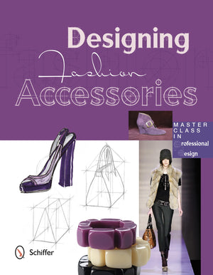 Designing Fashion Accessories: Master Class In Professional Design,New