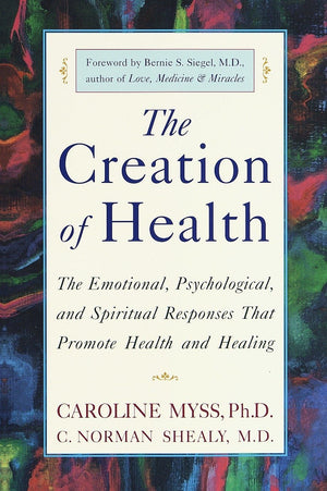 The Creation Of Health: The Emotional, Psychological, And Spiritual Responses That Promote Health And Healing