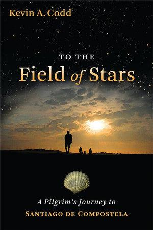 To the Field of Stars: A Pilgrims Journey to Santiago de Compostela