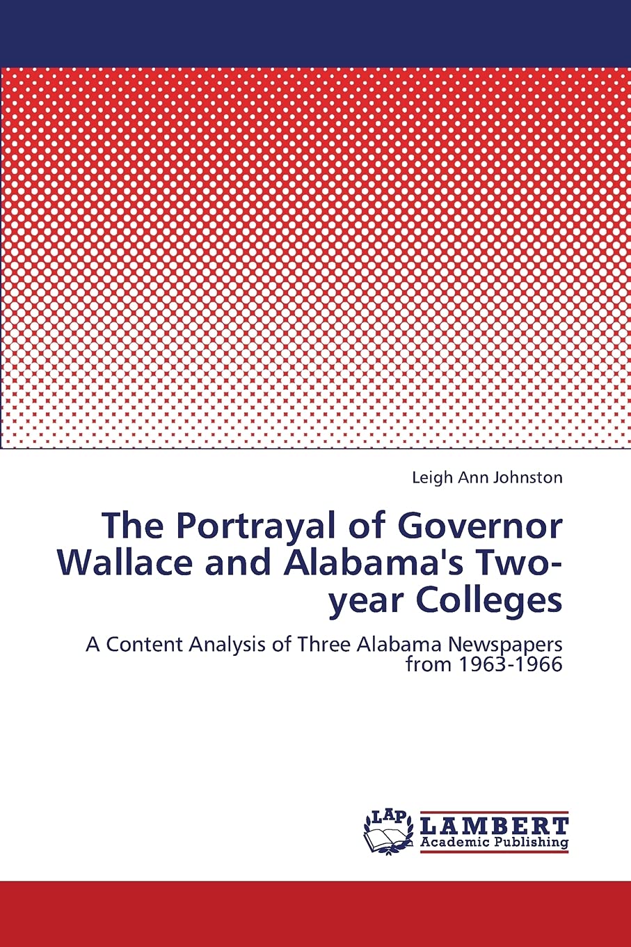 The Portrayal of Governor Wallace and Alabama's Twoyear Colleges: A Content Analysis of Three Alabama Newspapers from 19631966,Used