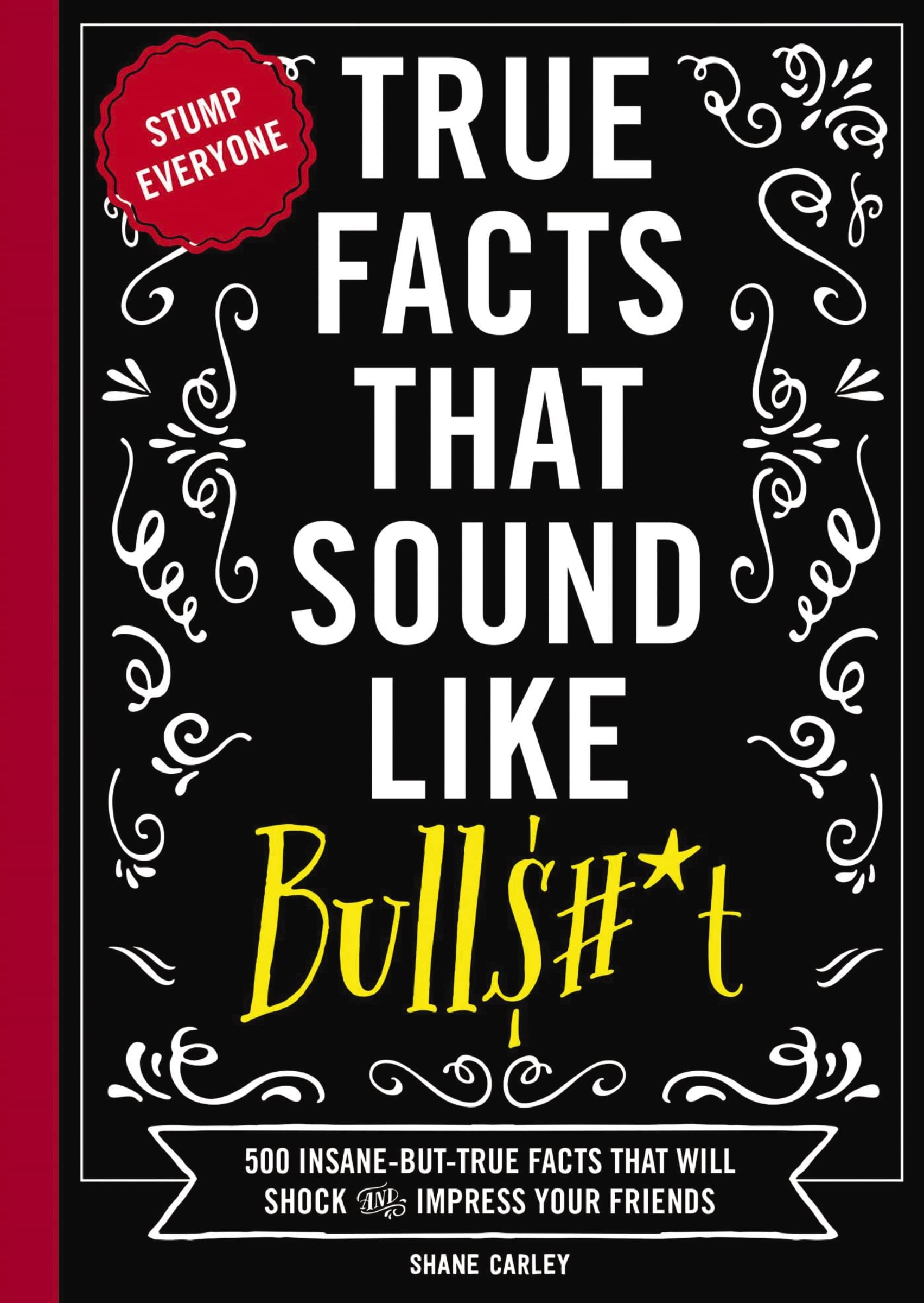 True Facts That Sound Like Bull$#*T: 500 Insanebuttrue Facts That Will Shock And Impress Your Friends (1) (Mindblowing True F
